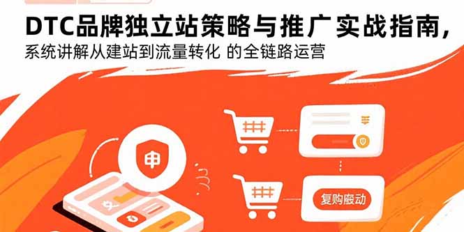 DTC品牌独立站策略与推广实战指南，系统讲解从建站到流量转化的全链路运营-卓别林资源社