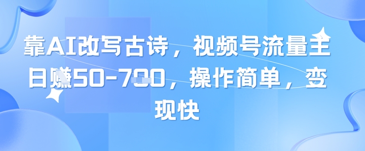 靠AI改写古诗，视频号流量主日入几张，操作简单，变现快-卓别林资源社