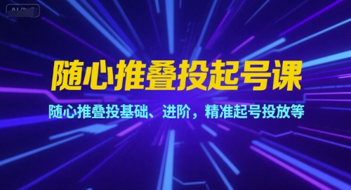 随心推叠投起号课，随心推叠投基础、进阶，精准起号投放等-卓别林资源社