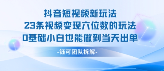 抖音短视频新玩法，23条视频变现六位数，0基础小白也能做到当天出单-卓别林资源社