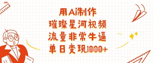 用Ai制作璀璨星河视频，流量非常牛逼，单日变现多张-卓别林资源社