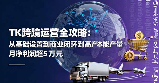 TK跨境运营全攻略：从基础设置到商业闭环到低成本量产，月净利润超5万美元-卓别林资源社