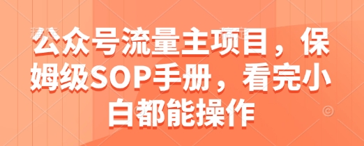 公众号流量主项目，保姆级SOP手册，看完小白都能操作-卓别林资源社