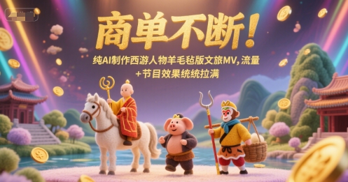 商单不断！纯AI制作西游人物羊毛毡版文旅MV，流量+节目效果统统拉满-卓别林资源社
