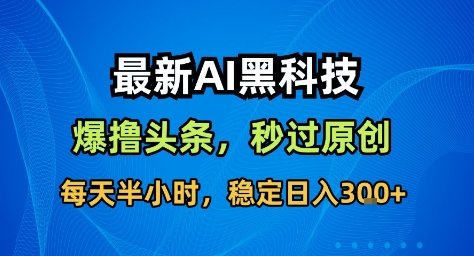 最新AI黑科技撸头条收益软件,无需指令,原创度直接拉满,每日稳定收益3张【揭秘】-卓别林资源社