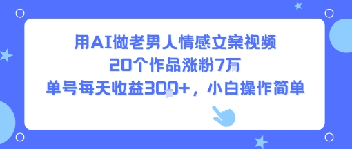 用AI做老男人情感文案视频，20个作品涨粉7W，单号每天收益3张+，小白操作简单-卓别林资源社