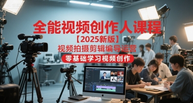 全能视频创作人课程【2025新版】视频拍摄剪辑编导运营，零基础学习视频创作-卓别林资源社