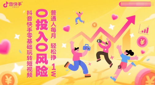 抖音快手零基础玩转短视频，0投入0风险，普通人每月轻松挣1W-卓别林资源社