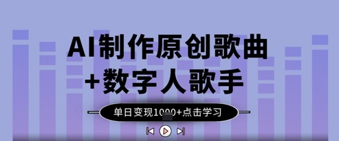 AI制作原创歌曲+数字人歌手，单日变现1k-卓别林资源社