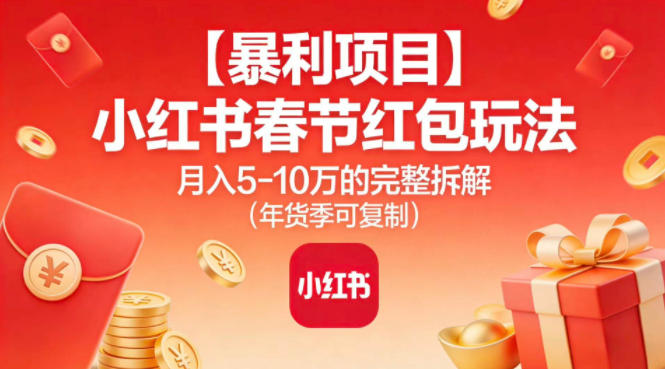 【暴利项目】小红书春节红包玩法月入5W的完整拆解(年货季可复制)-卓别林资源社