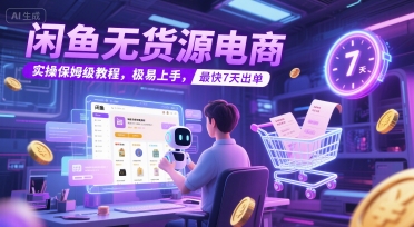 闲鱼无货源电商，实操保姆级教程，极易上手，最快7天出单-卓别林资源社