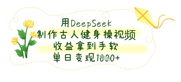 用DeepSeek制作古人健身操视频，收益拿到手软，单日变现数张-卓别林资源社