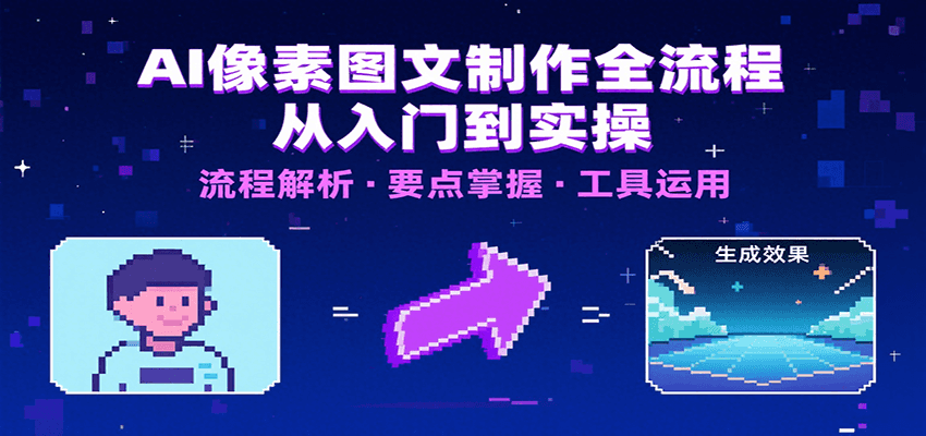 AI像素图文制作全流程：内容要点、文案选择及所用工具，助你快速入局-卓别林资源社