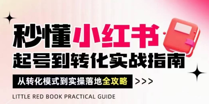 秒懂小红书-起号到转化实战指南，​从转化模式到实操落地全攻略，让你破解流量玄学，做得有结果-卓别林资源社