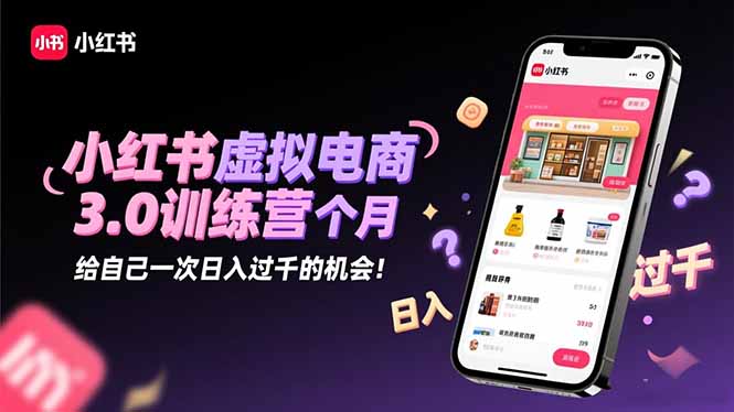 小红书虚拟电商3.0训练营:2025最后1个月,给自己一次日入过千的机会!-卓别林资源社