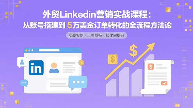 外贸LinkedIn营销实战课程：从账号搭建到5万美金订单转化的全流程方法论-卓别林资源社