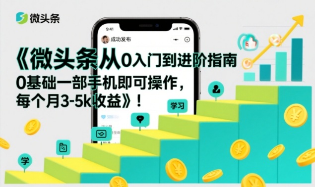 微头条从0入门到进阶指南，0基础一部手机即可操作，每个月3-5k收益-卓别林资源社