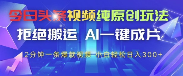 今日头条视频纯原创玩法，拒绝搬运，AI一键成片， 2分钟一条爆款视频，小白也能轻松日入3张+【揭秘】-卓别林资源社