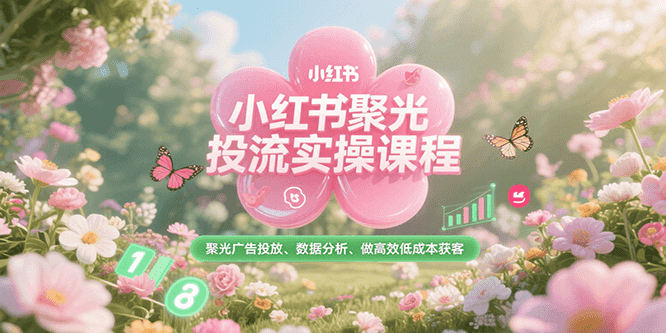 小红书聚光投流实操课程，聚光广告投放、数据分析、做高效低成本获客-卓别林资源社