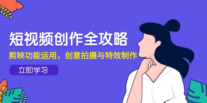 短视频创作全攻略，剪映功能运用，创意拍摄与特效制作-卓别林资源社