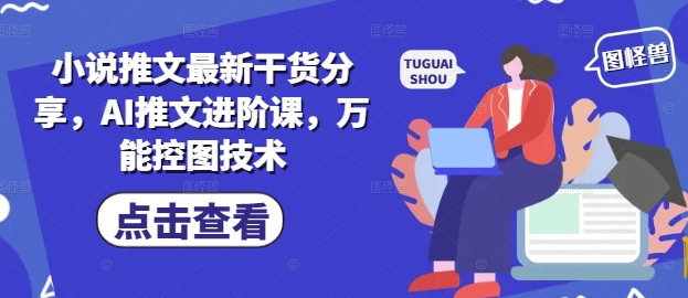 小说推文最新干货分享，AI推文进阶课，万能控图技术-卓别林资源社