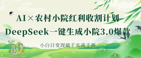 AI+农村小院红利收割：DeepSeek一键生成小院3.0爆款，小白日变现破千实战手册-卓别林资源社