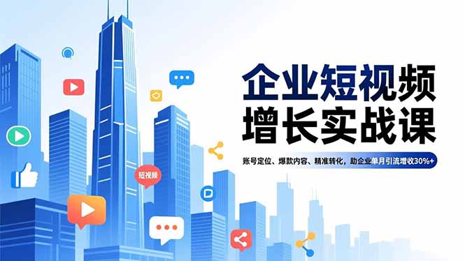 企业短视频增长实战课,账号定位、爆款内容、精准转化,助企业单月引流增收30%+-卓别林资源社