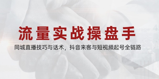 流量实战操盘手，同城直播技巧与话术，抖音来客与短视频起号全链路-卓别林资源社