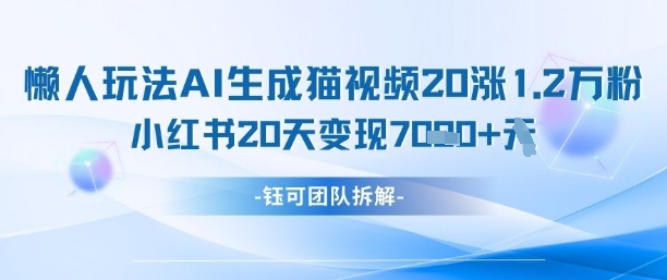 懒人玩法AI生成猫咪图片视频，20涨1.2W万粉，小红书商单20天变现7k-卓别林资源社
