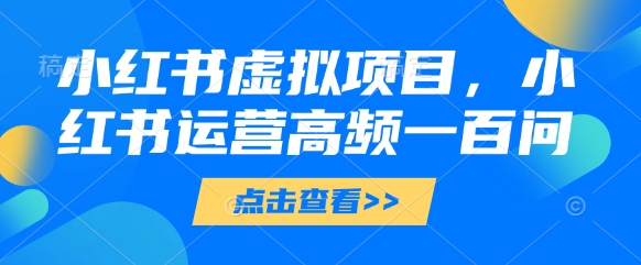 小红书虚拟项目，小红书运营高频一百问【文档】-卓别林资源社