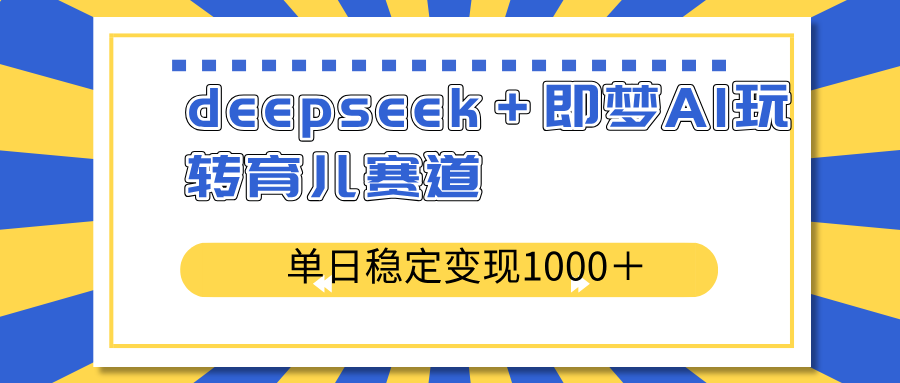 deepseek＋即梦AI玩转育儿赛道，单日稳定变现1000＋育儿赛道-卓别林资源社