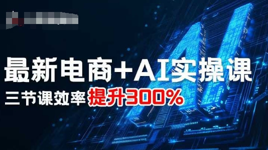 最新电商+AI实操课，三节课效率提升300%-卓别林资源社
