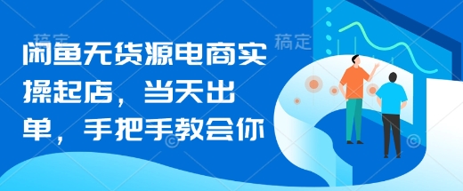 闲鱼无货源电商实操起店，当天出单，手把手教会你-卓别林资源社