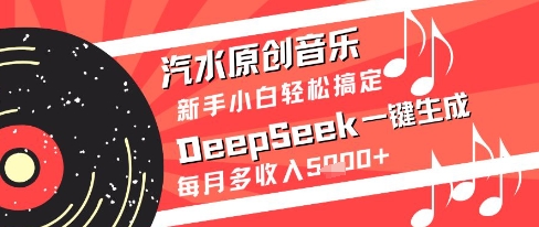 汽水原创音乐DeepSeek一键生成新手小白轻松搞定每月多收入5k+【揭秘】-卓别林资源社