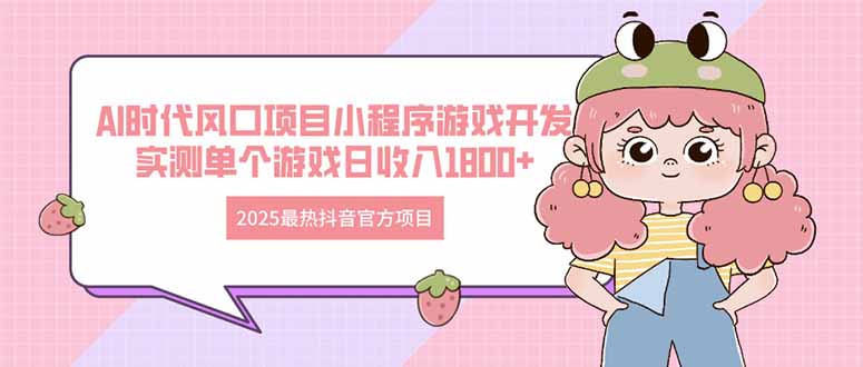 2025最热抖音官方项目 Ai时代风口项目小程序游戏开发 实测单个游戏日收…-卓别林资源社