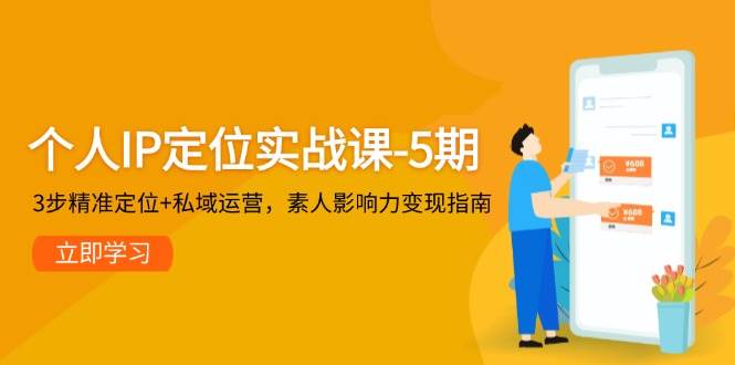 个人IP定位实战课-5期，3步精准定位+私域运营，素人影响力变现指南-卓别林资源社