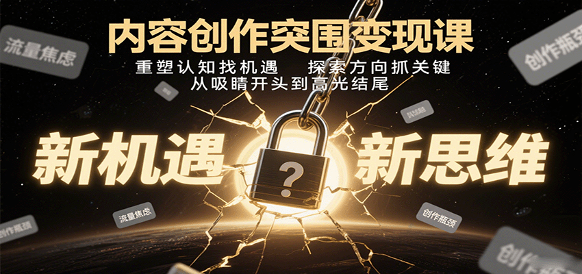 内容创作突围变现课：重塑认知找机遇，探索方向抓关键，从吸睛开头到高光结尾-卓别林资源社