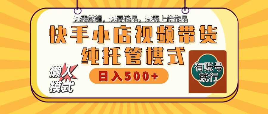快手小店托管带货 2025新风口 批量自动剪辑爆款 月入5000+ 上不封顶-卓别林资源社
