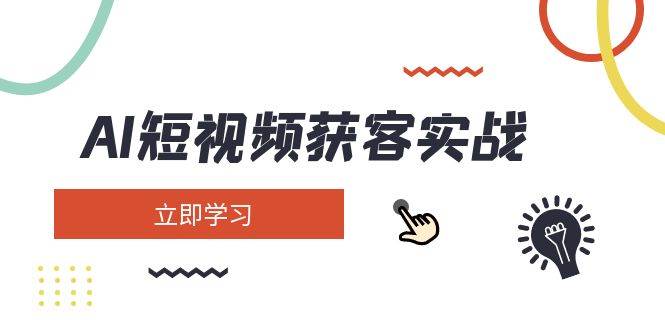 AI短视频获客实战：涵盖矩阵营销、搭建、定位、素材拍摄、起号、变现等-卓别林资源社