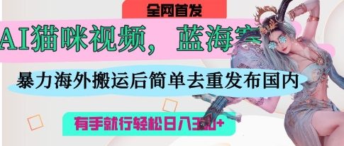 AI猫咪视频蓝海赛道，操作简单，直接海外搬运，简单去重，操作简单，有手就行日入3张-卓别林资源社