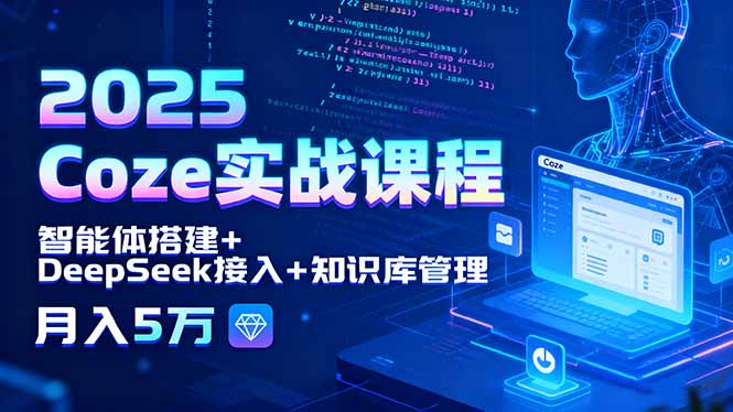 2025 Coze实战课程，智能体搭建+DeepSeek接入+知识库管理，月入5万-卓别林资源社