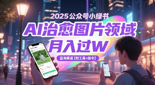 2025公众号小绿书AI治愈图片领域，月入过W，蓝海赛道【附工具+指令】-卓别林资源社