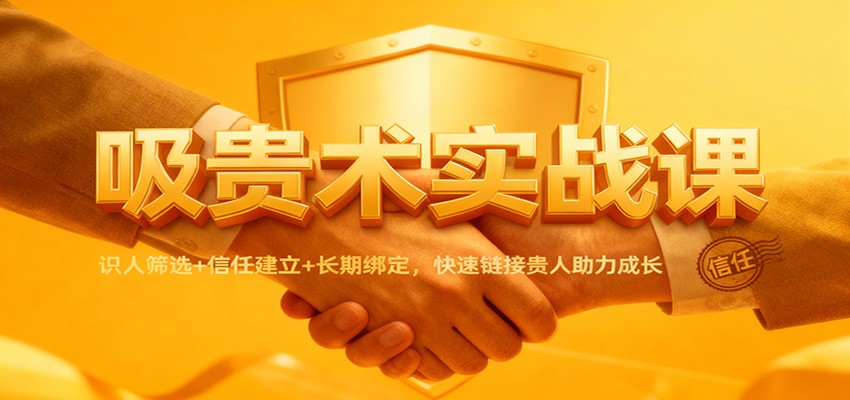 吸贵术实战课：识人筛选+信任建立+长期绑定，快速链接贵人助力成长-卓别林资源社