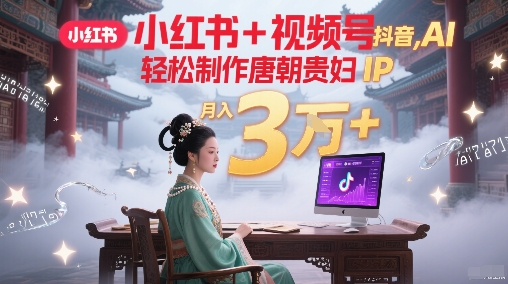 小红书+视频号+抖音，AI轻松制作唐朝贵妇IP，每天30分钟，轻松产出N条，月入3W+-卓别林资源社