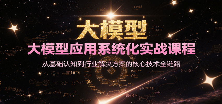 大模型应用系统化实战课程，从基础认知到行业解决方案的核心技术全链路-卓别林资源社
