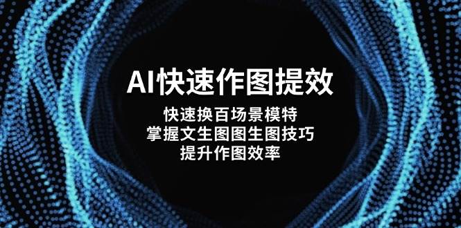 AI快速作图提效，快速换百场景模特，掌握文生图图生图技巧，提升作图效率-卓别林资源社