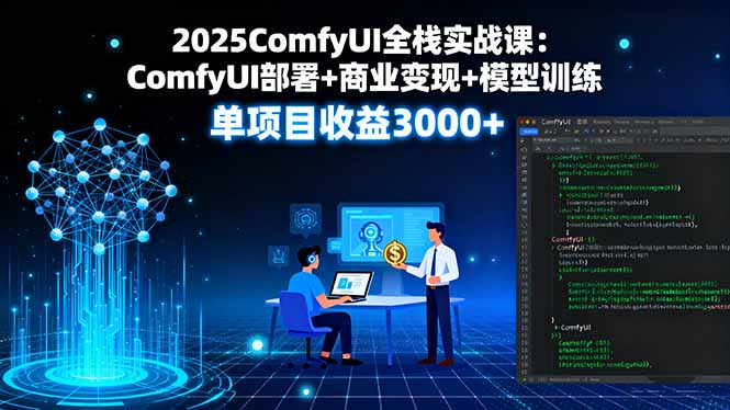 2025ComfyUI全栈实战课：ComfyUI部署+商业变现+模型训练，单项目收益3000+-卓别林资源社