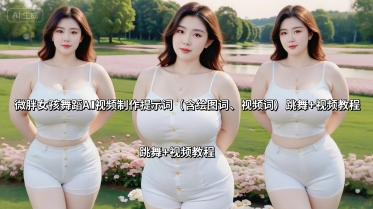 微胖女孩舞蹈AI视频制作提示词(含绘图词、视频词) 跳舞+视频教程-卓别林资源社