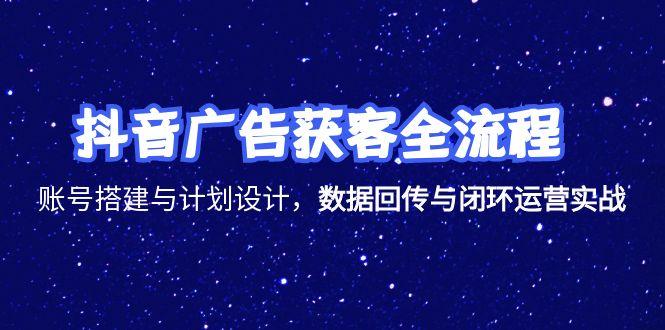 抖音广告获客全流程，账号搭建与计划设计，数据回传与闭环运营实战-卓别林资源社