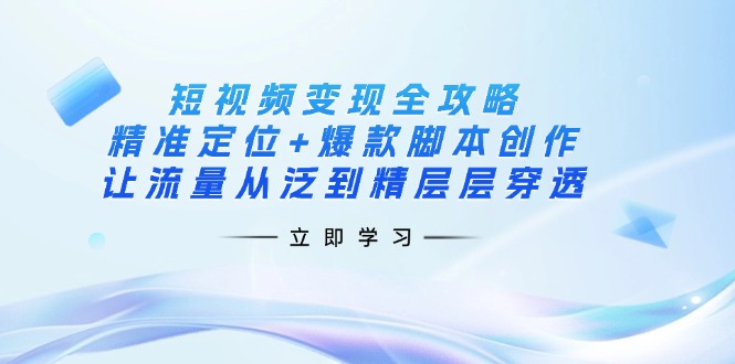 短视频变现全攻略：精准定位+爆款脚本创作，让流量从泛到精层层穿透-卓别林资源社